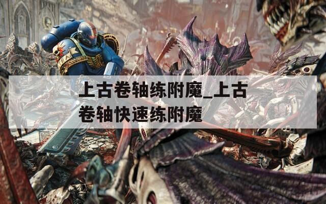 上古卷轴练附魔_上古卷轴快速练附魔