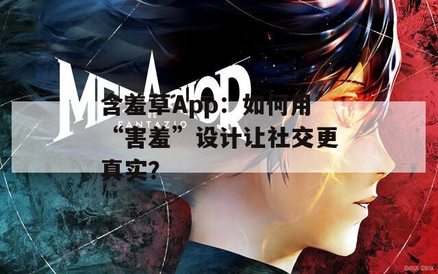 含羞草App：如何用“害羞”设计让社交更真实？