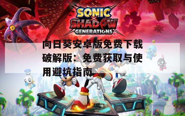 向日葵安卓版免费下载破解版：免费获取与使用避坑指南