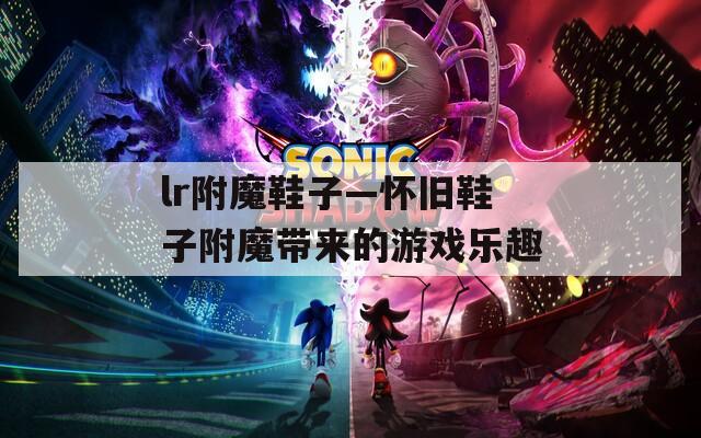 lr附魔鞋子—怀旧鞋子附魔带来的游戏乐趣