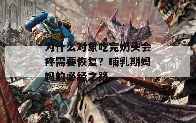 为什么对象吃完奶头会疼需要恢复？哺乳期妈妈的必经之路