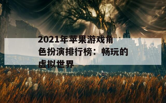 2021年苹果游戏角色扮演排行榜：畅玩的虚拟世界