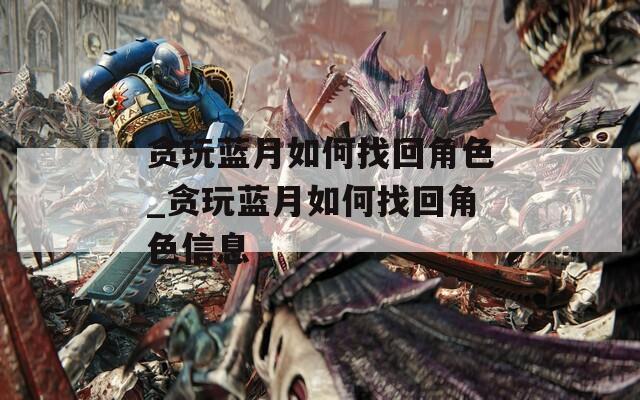 贪玩蓝月如何找回角色_贪玩蓝月如何找回角色信息