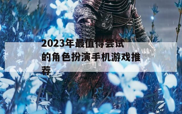 2023年最值得尝试的角色扮演手机游戏推荐