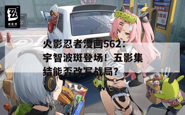 火影忍者漫画562：宇智波斑登场！五影集结能否改写战局？