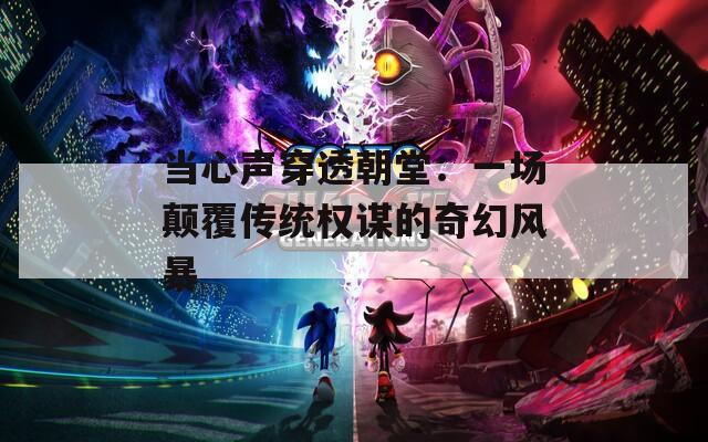 当心声穿透朝堂：一场颠覆传统权谋的奇幻风暴