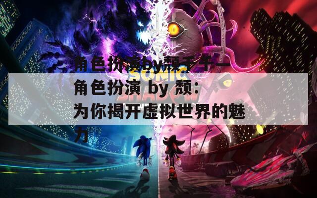 角色扮演by颓千千—角色扮演 by 颓：为你揭开虚拟世界的魅力