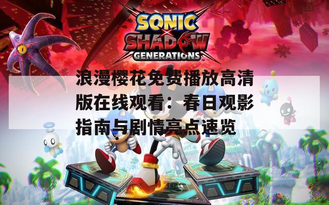 浪漫樱花免费播放高清版在线观看：春日观影指南与剧情亮点速览