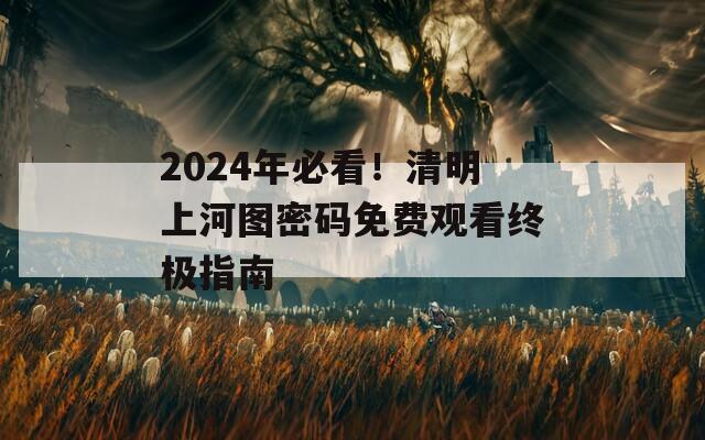 2024年必看！清明上河图密码免费观看终极指南
