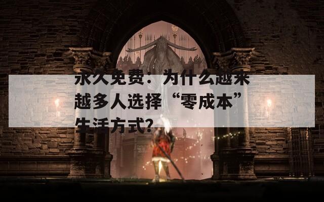永久免费：为什么越来越多人选择“零成本”生活方式？