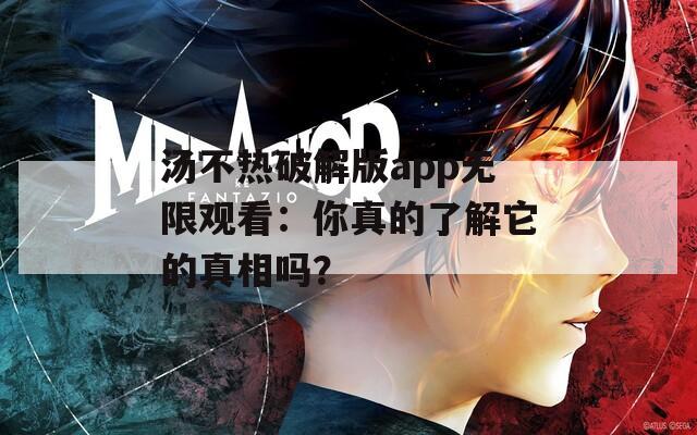 汤不热破解版app无限观看：你真的了解它的真相吗？
