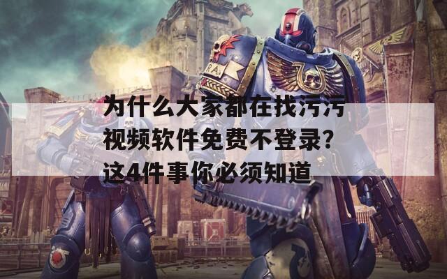 为什么大家都在找污污视频软件免费不登录？这4件事你必须知道