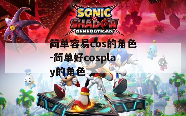 简单容易cos的角色-简单好cosplay的角色
