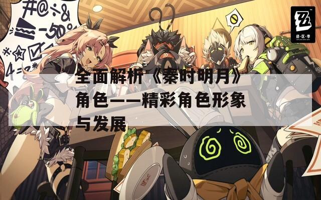 全面解析《秦时明月》角色——精彩角色形象与发展