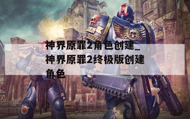 神界原罪2角色创建_神界原罪2终极版创建角色