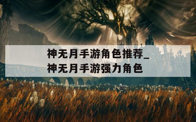 神无月手游角色推荐_神无月手游强力角色