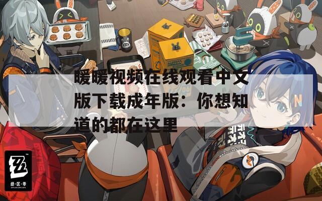 暖暖视频在线观看中文版下载成年版：你想知道的都在这里