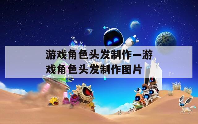 游戏角色头发制作—游戏角色头发制作图片