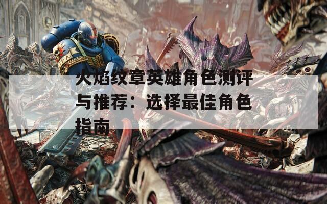 火焰纹章英雄角色测评与推荐：选择最佳角色指南