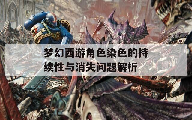 梦幻西游角色染色的持续性与消失问题解析
