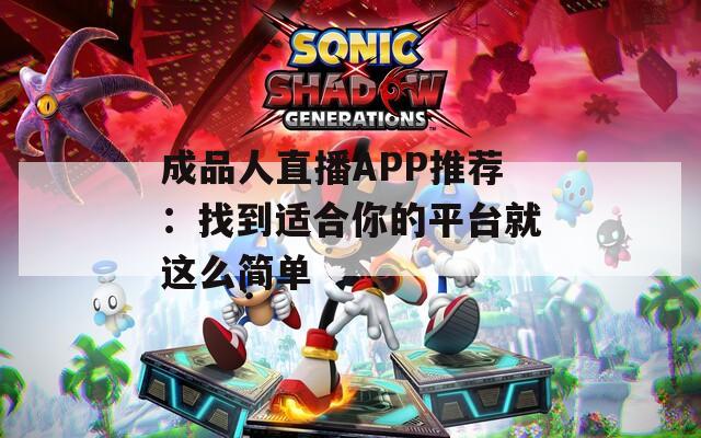 成品人直播APP推荐：找到适合你的平台就这么简单