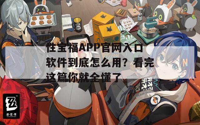 性宝福APP官网入口软件到底怎么用？看完这篇你就全懂了