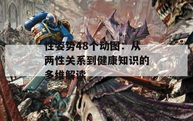 性姿势48个动图：从两性关系到健康知识的多维解读
