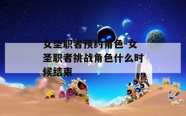女圣职者预约角色-女圣职者挑战角色什么时候结束