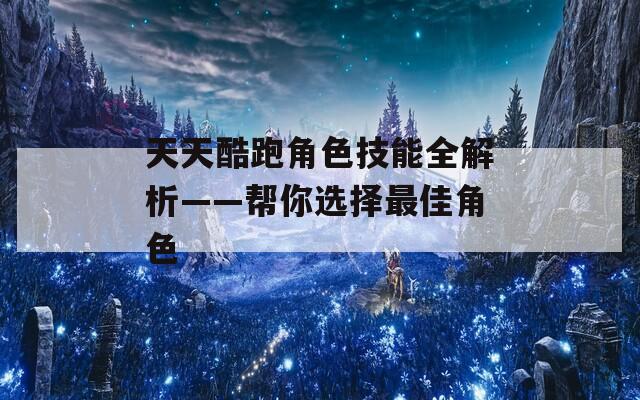 天天酷跑角色技能全解析——帮你选择最佳角色