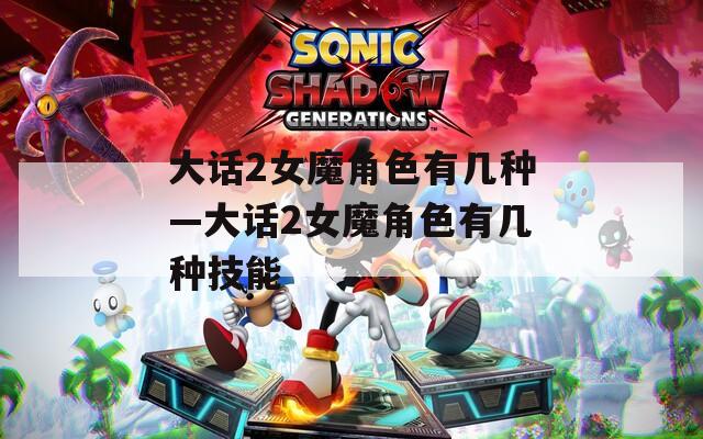 大话2女魔角色有几种—大话2女魔角色有几种技能