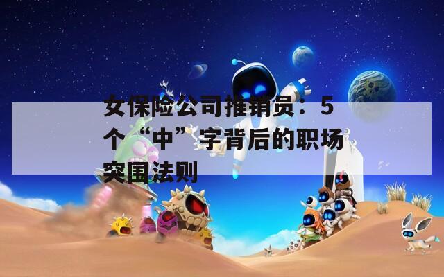 女保险公司推销员：5个“中”字背后的职场突围法则