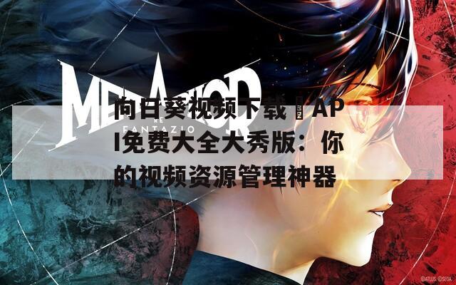向日葵视频下载汅API免费大全大秀版：你的视频资源管理神器